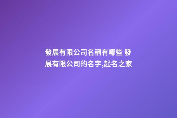 發展有限公司名稱有哪些 發展有限公司的名字,起名之家-第1張-公司起名-玄機派